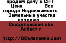 продам дачу в СНТ › Цена ­ 500 000 - Все города Недвижимость » Земельные участки продажа   . Свердловская обл.,Асбест г.